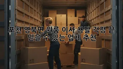 포천 영북면 원룸 이사? 용달 걱정 끝! 믿을 수 있는 업체 추천