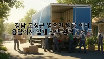 경남 고성군 영오면 원룸 이사, 용달이사 업체 선택 완벽 가이드